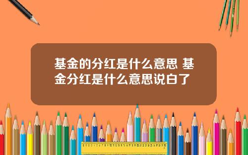 基金的分红是什么意思 基金分红是什么意思说白了