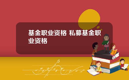 基金职业资格 私募基金职业资格