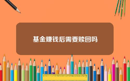 基金赚钱后需要赎回吗