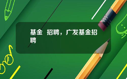 基金  招聘，广发基金招聘