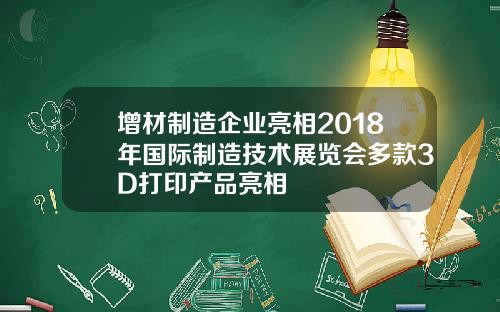 增材制造企业亮相2018年国际制造技术展览会多款3D打印产品亮相