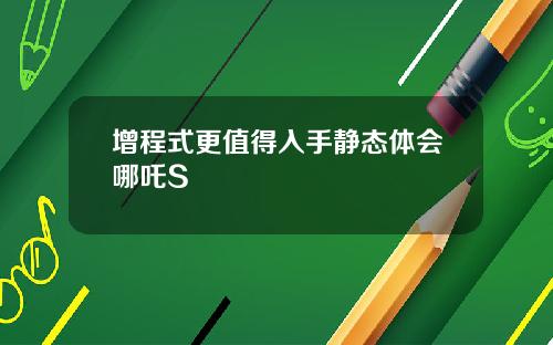 增程式更值得入手静态体会哪吒S