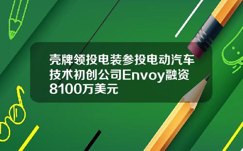 壳牌领投电装参投电动汽车技术初创公司Envoy融资8100万美元