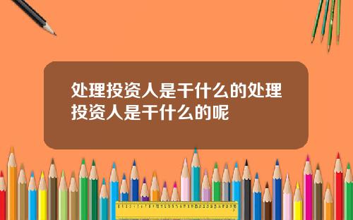 处理投资人是干什么的处理投资人是干什么的呢