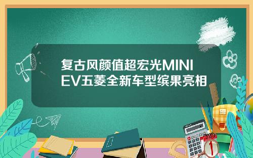 复古风颜值超宏光MINIEV五菱全新车型缤果亮相