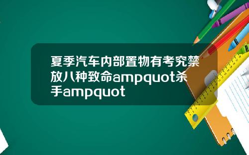 夏季汽车内部置物有考究禁放八种致命ampquot杀手ampquot