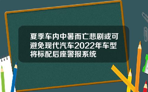 夏季车内中暑而亡悲剧或可避免现代汽车2022年车型将标配后座警报系统