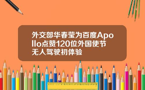 外交部华春莹为百度Apollo点赞120位外国使节无人驾驶初体验