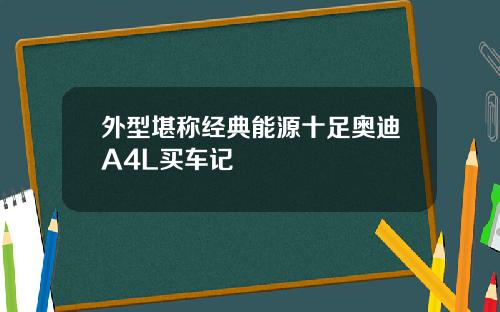 外型堪称经典能源十足奥迪A4L买车记