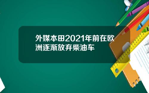 外媒本田2021年前在欧洲逐渐放弃柴油车