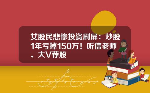 女股民悲惨投资刷屏：炒股1年亏掉150万！听信老师、大V荐股