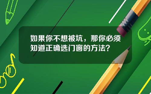 如果你不想被坑，那你必须知道正确选门窗的方法？