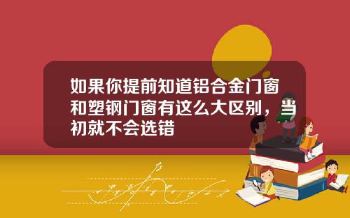 如果你提前知道铝合金门窗和塑钢门窗有这么大区别，当初就不会选错