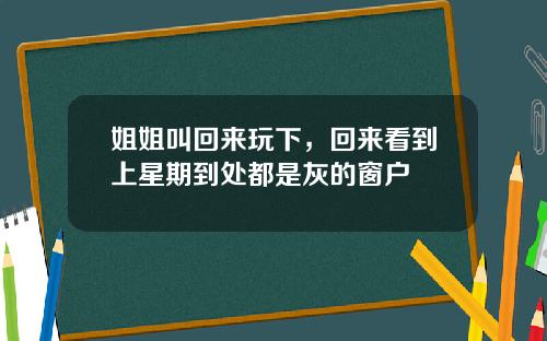 姐姐叫回来玩下，回来看到上星期到处都是灰的窗户