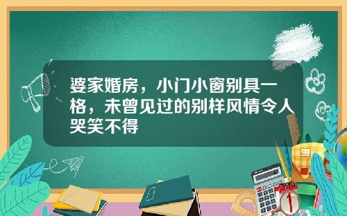 婆家婚房，小门小窗别具一格，未曾见过的别样风情令人哭笑不得