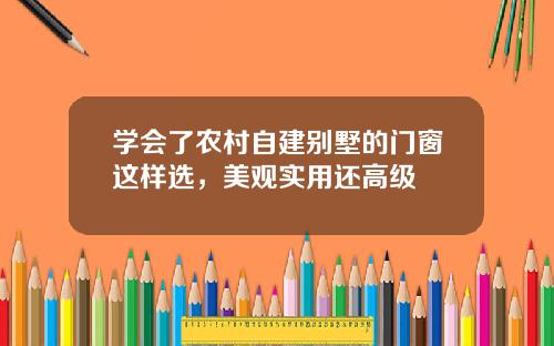 学会了农村自建别墅的门窗这样选，美观实用还高级