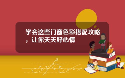 学会这些门窗色彩搭配攻略，让你天天好心情
