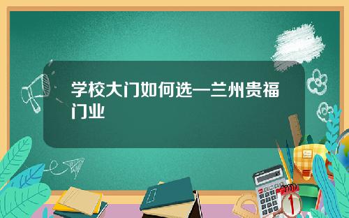 学校大门如何选—兰州贵福门业