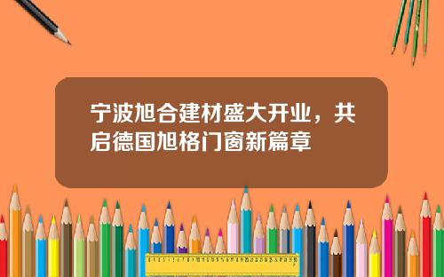 宁波旭合建材盛大开业，共启德国旭格门窗新篇章