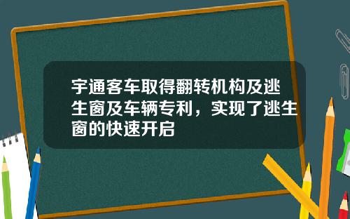 宇通客车取得翻转机构及逃生窗及车辆专利，实现了逃生窗的快速开启