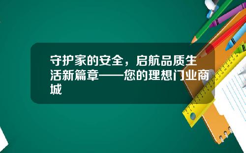 守护家的安全，启航品质生活新篇章——您的理想门业商城