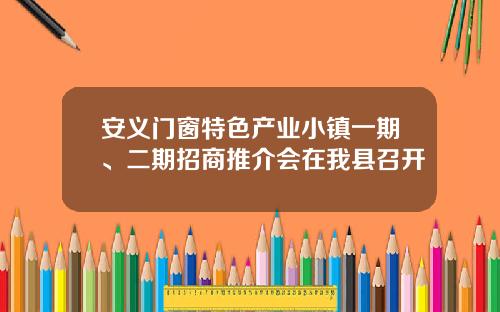 安义门窗特色产业小镇一期、二期招商推介会在我县召开