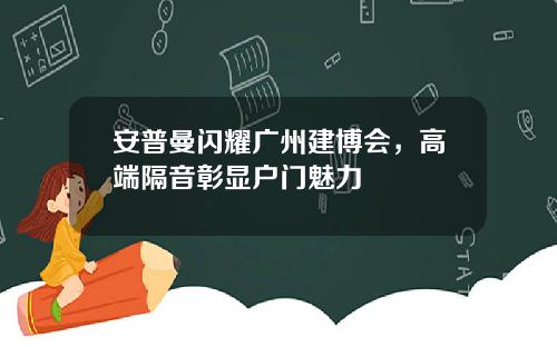 安普曼闪耀广州建博会，高端隔音彰显户门魅力