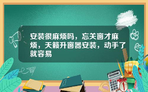 安装很麻烦吗，忘关窗才麻烦，天籁升窗器安装，动手了就容易