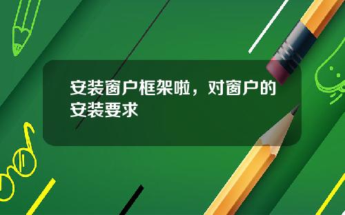安装窗户框架啦，对窗户的安装要求