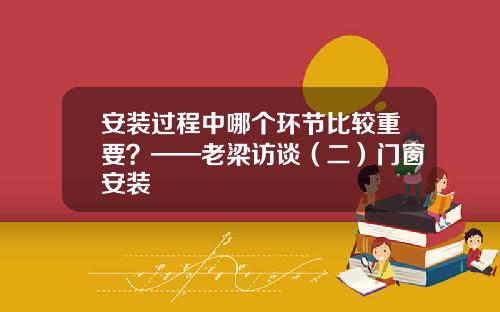 安装过程中哪个环节比较重要？——老梁访谈（二）门窗安装