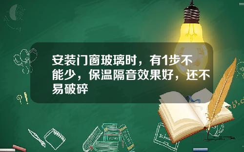安装门窗玻璃时，有1步不能少，保温隔音效果好，还不易破碎
