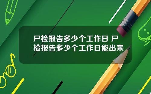 尸检报告多少个工作日 尸检报告多少个工作日能出来