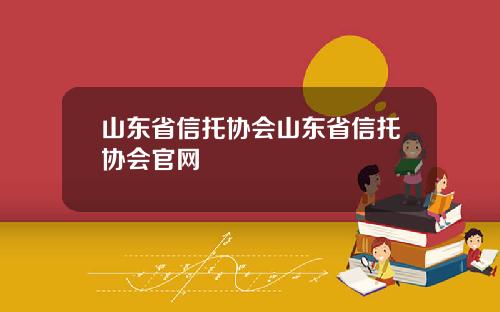山东省信托协会山东省信托协会官网