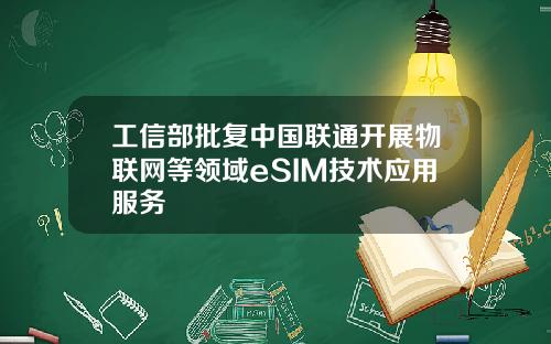 工信部批复中国联通开展物联网等领域eSIM技术应用服务