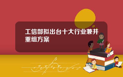 工信部拟出台十大行业兼并重组方案