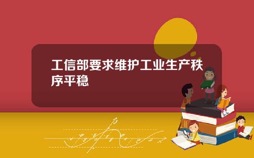 工信部要求维护工业生产秩序平稳