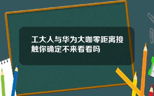 工大人与华为大咖零距离接触你确定不来看看吗