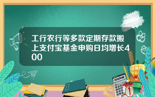 工行农行等多款定期存款搬上支付宝基金申购日均增长400