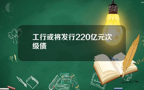 工行或将发行220亿元次级债