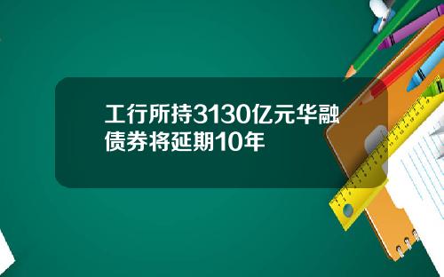 工行所持3130亿元华融债券将延期10年