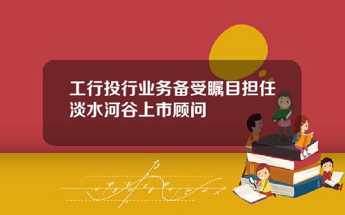 工行投行业务备受瞩目担任淡水河谷上市顾问