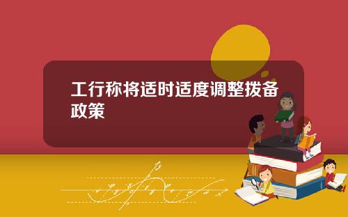 工行称将适时适度调整拨备政策