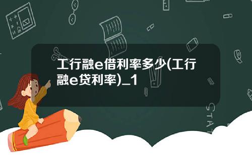 工行融e借利率多少(工行融e贷利率)_1