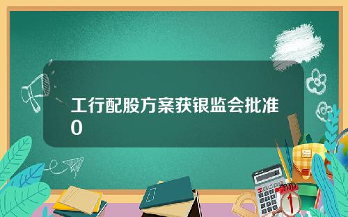 工行配股方案获银监会批准0