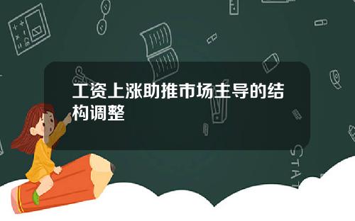 工资上涨助推市场主导的结构调整