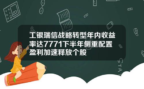 工银瑞信战略转型年内收益率达7771下半年侧重配置盈利加速释放个股