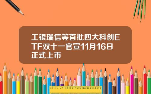 工银瑞信等首批四大科创ETF双十一官宣11月16日正式上市