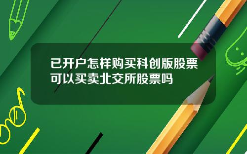 已开户怎样购买科创版股票可以买卖北交所股票吗