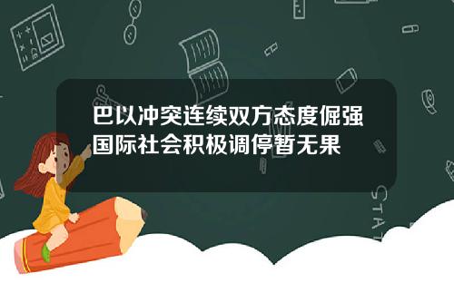 巴以冲突连续双方态度倔强国际社会积极调停暂无果