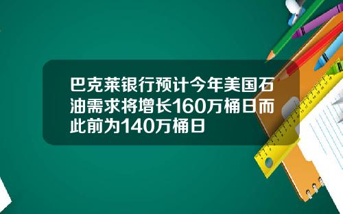 巴克莱银行预计今年美国石油需求将增长160万桶日而此前为140万桶日